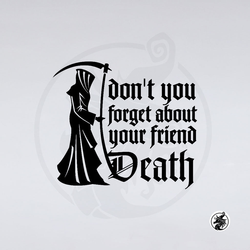 The "Your Friend Death" design by GorgeousDragon Designs LLC. features a hooded Grim Reaper with a scythe beside bold, gothic text reading "Don't you forget about your friend Death" on a white background.
